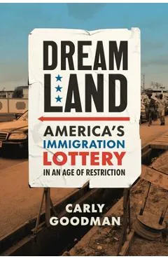 Dreamland: America's Immigration Lottery in an Age of Restriction - Carly Goodman