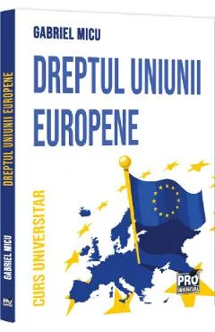 Dreptul Uniunii Europene. Curs universitar - Gabriel Micu