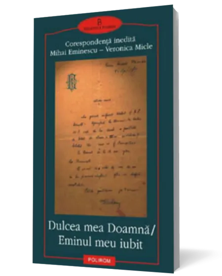 Dulcea mea Doamna. Eminul meu iubit. Corespondenta inedita Mihai Eminescu - Veronica Micle