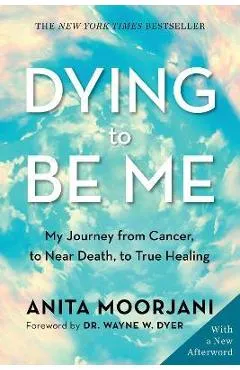 Dying to Be Me: My Journey from Cancer, to Near Death, to True Healing - Anita Moorjani