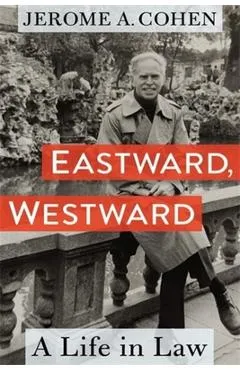 Eastward, Westward: A Life in Law - Jerome A. Cohen
