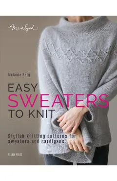 Easy Sweaters to Knit: Stylish Knitting Patterns for Sweaters and Cardigans - Melanie Berg