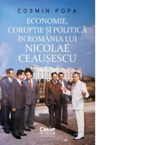 Economie, coruptie si politica in Romania lui Nicolae Ceausescu
