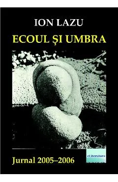 Ecoul si umbra. Jurnal 2005-2006 - Ion Lazu