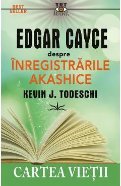 Edgar Cayce despre inregistrarile akashice. Cartea vietii - Kevin J. Todeschi