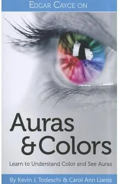 Edgar Cayce on Auras & Colors: Learn to Understand Color and See Auras - Kevin J. Todeschi