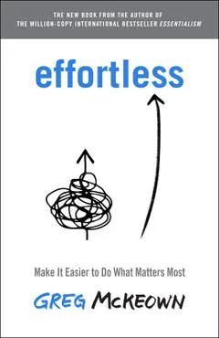 Effortless: Make It Easier to Do What Matters Most - Greg Mckeown