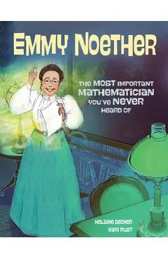 Emmy Noether: The Most Important Mathematician You've Never Heard of - Helaine Becker