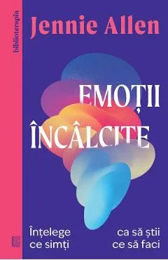 Emotii incalcite. Intelege ce simti ca sa stii ce sa faci - Jennie Allen