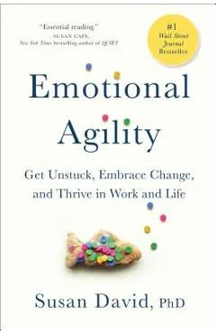 Emotional Agility: Get Unstuck, Embrace Change, and Thrive in Work and Life - Susan David