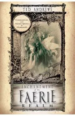Enchantment of the Faerie Realm: Communicate with Nature Spirits & Elementals - Ted Andrews