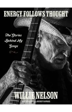 Energy Follows Thought: The Stories Behind My Songs - Willie Nelson