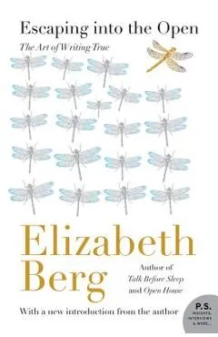 Escaping Into the Open: The Art of Writing True - Elizabeth Berg