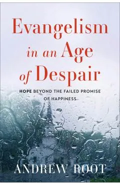Evangelism in an Age of Despair: Hope Beyond the Failed Promise of Happiness - Andrew Root