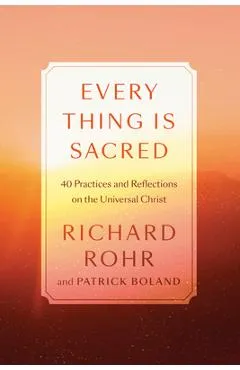 Every Thing Is Sacred: 40 Practices and Reflections on the Universal Christ - Richard Rohr