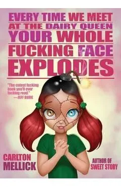 Every Time We Meet at the Dairy Queen, Your Whole Fucking Face Explodes - Carlton Mellick