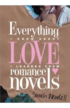 Everything I Know about Love I Learned from Romance Novels - Sarah Wendell