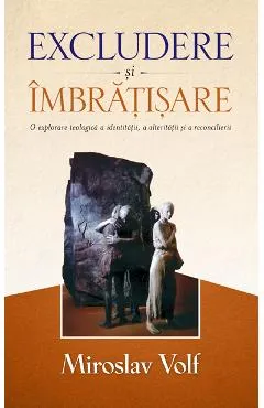 Excludere si imbratisare - Miroslav Volf