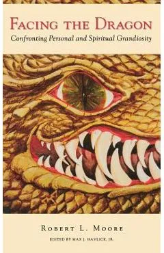 Facing the Dragon: Confronting Personal and Spiritual Grandiosity - Robert Moore