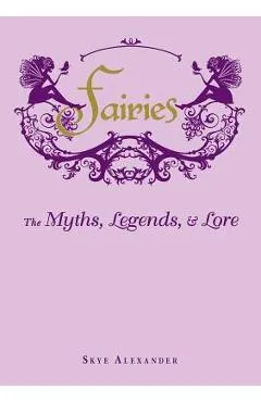 Fairies: The Myths, Legends, & Lore - Skye Alexander