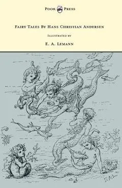 Fairy Tales By Hans Christian Andersen - Illustrated by E. A. Lemann - Hans Christian Andersen