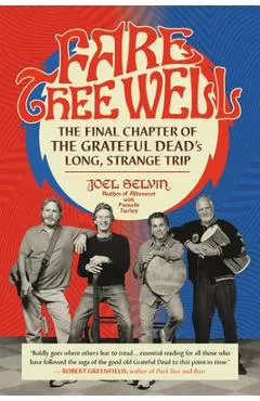 Fare Thee Well: The Final Chapter of the Grateful Dead's Long, Strange Trip - Joel Selvin