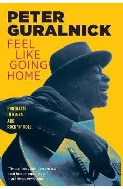 Feel Like Going Home: Portraits in Blues and Rock 'n' Roll - Peter Guralnick