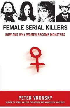 Female Serial Killers: How and Why Women Become Monsters - Peter Vronsky