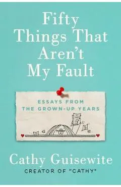 Fifty Things That Aren't My Fault: Essays from the Grown-Up Years - Cathy Guisewite