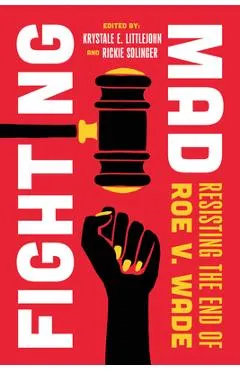 Fighting Mad: Resisting the End of Roe V. Wade Volume 8 - Krystale E. Littlejohn