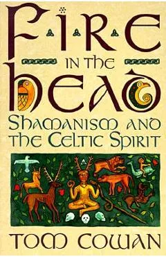 Fire in the Head: Shamanism and the Celtic Spirit - Tom Cowan