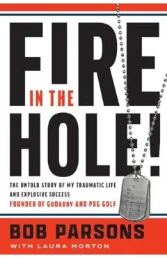 Fire in the Hole!: The Untold Story of My Traumatic Life and Explosive Success - Bob Parsons