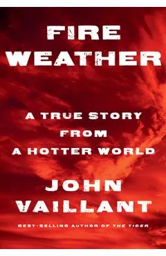Fire Weather: A True Story from a Hotter World - John Vaillant