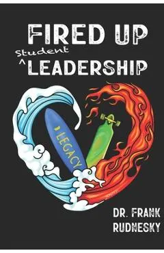 Fired Up Student Leadership: Your Guide to Empower Student Leaders - Frank Rudnesky