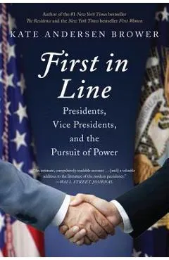 First in Line: Presidents, Vice Presidents, and the Pursuit of Power - Kate Andersen Brower