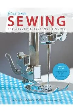 First Time Sewing: The Absolute Beginner's Guide - Editors Of Creative Publishing Internati