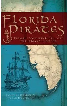 Florida Pirates: From the Southern Gulf Coast to the Keys and Beyond - James F. Kaserman