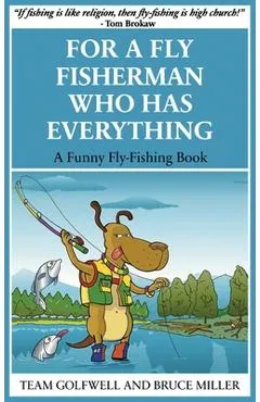For a Fly Fisherman Who Has Everything: A Funny Fly Fishing Book - Bruce Miller