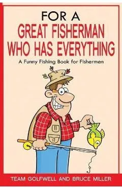 For a Great Fisherman Who Has Everything: A Funny Fishing Book For Fishermen - Bruce Miller