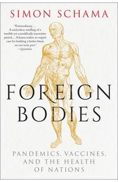 Foreign Bodies: Pandemics, Vaccines, and the Health of Nations - Simon Schama