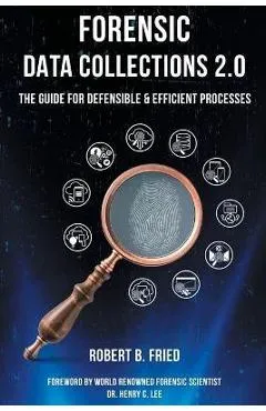 Forensic Data Collections 2.0: The Guide for Defensible & Efficient Processes - Robert B. Fried