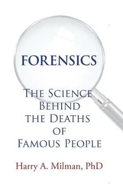 Forensics: The Science Behind the Deaths of Famous People - Harry A. Milman