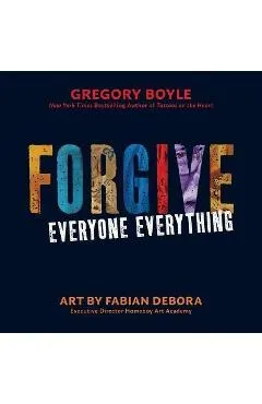 Forgive Everyone Everything - Gregory Boyle