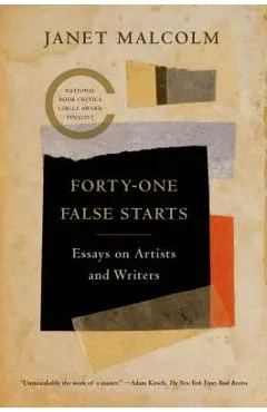 Forty-One False Starts: Essays on Artists and Writers - Janet Malcolm