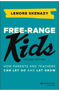 Free-Range Kids: How Parents and Teachers Can Let Go and Let Grow - Lenore Skenazy