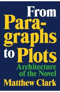 From Paragraphs to Plots: Architecture of the Novel - Matthew Clark