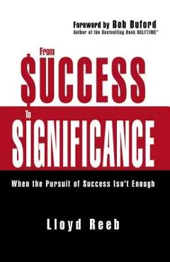 From Success to Significance: When the Pursuit of Success Isn't Enough - Lloyd Reeb