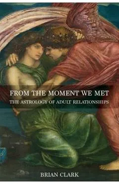 From the Moment We Met: The Astrology of Adult Relationships - Brian Clark