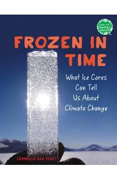 Frozen in Time: What Ice Cores Can Tell Us about Climate Change - Carmella Van Vleet