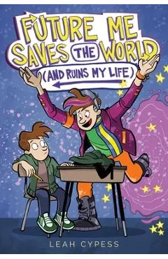 Future Me Saves the World (and Ruins My Life) - Leah Cypess